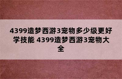 4399造梦西游3宠物多少级更好学技能 4399造梦西游3宠物大全